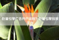 巨量引擎广告开户流程？巨量引擎投放平台