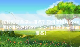 图片站适合做seo排名？如何做图片站SEO优化排名更合适？ ＞＞ 用AI优化关键词排名！