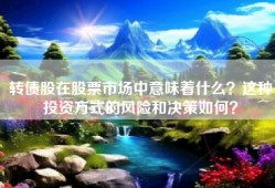 转债股在股票市场中意味着什么？这种投资方式的风险和决策如何？