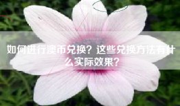 如何进行澳币兑换？这些兑换方法有什么实际效果？