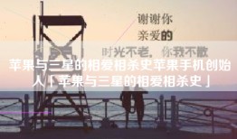 苹果与三星的相爱相杀史苹果手机创始人「苹果与三星的相爱相杀史」