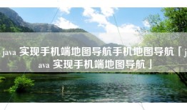 java 实现手机端地图导航手机地图导航「java 实现手机端地图导航」