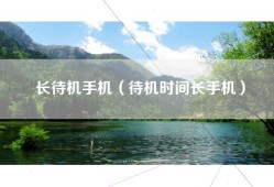 长待机手机（待机时间长手机）
