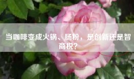 当咖啡变成火锅、肠粉，是创新还是智商税？