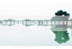 联通手机收不到短信（联通手机收不到短信了）