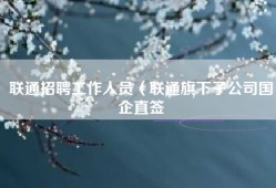 联通招聘工作人员（联通旗下子公司国企直签