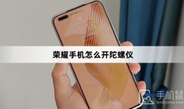 荣耀手机怎么开陀螺仪手机陀螺仪「荣耀手机怎么开陀螺仪」