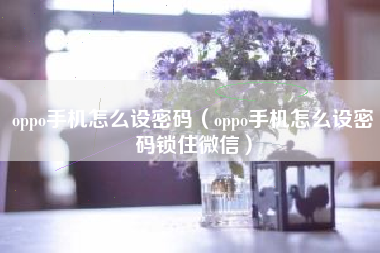 oppo手机怎么设密码（oppo手机怎么设密码锁住微信）