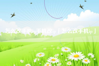 怎么改手机ip手机改ip「怎么改手机ip」