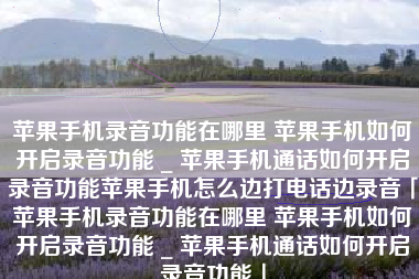 苹果手机录音功能在哪里 苹果手机如何开启录音功能 _ 苹果手机通话如何开启录音功能苹果手机怎么边打电话边录音「苹果手机录音功能在哪里 苹果手机如何开启录音功能 _ 苹果手机通话如何开启录音功能」